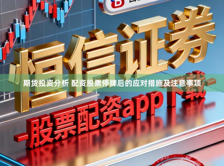 期货投资分析 配资股票停牌后的应对措施及注意事项