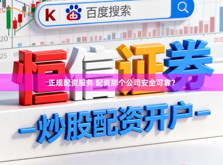正规配资服务 配资那个公司安全可靠？