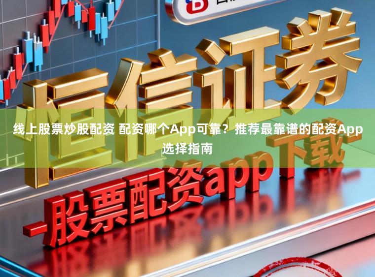 线上股票炒股配资 配资哪个App可靠？推荐最靠谱的配资App选择指南