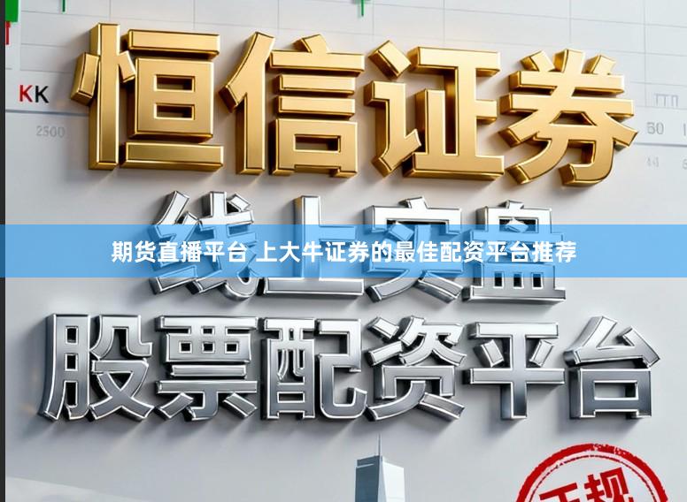 期货直播平台 上大牛证券的最佳配资平台推荐