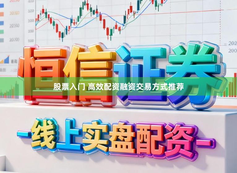 股票入门 高效配资融资交易方式推荐
