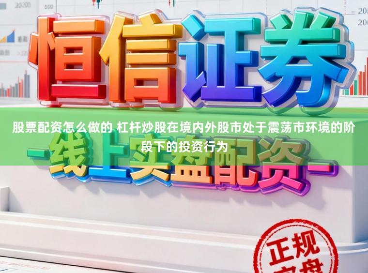 股票配资怎么做的 杠杆炒股在境内外股市处于震荡市环境的阶段下的投资行为