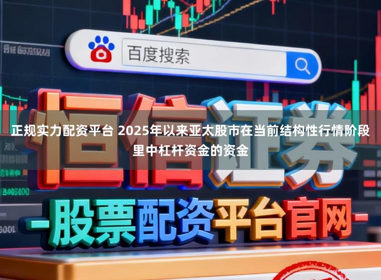 正规实力配资平台 2025年以来亚太股市在当前结构性行情阶段里中杠杆资金的资金