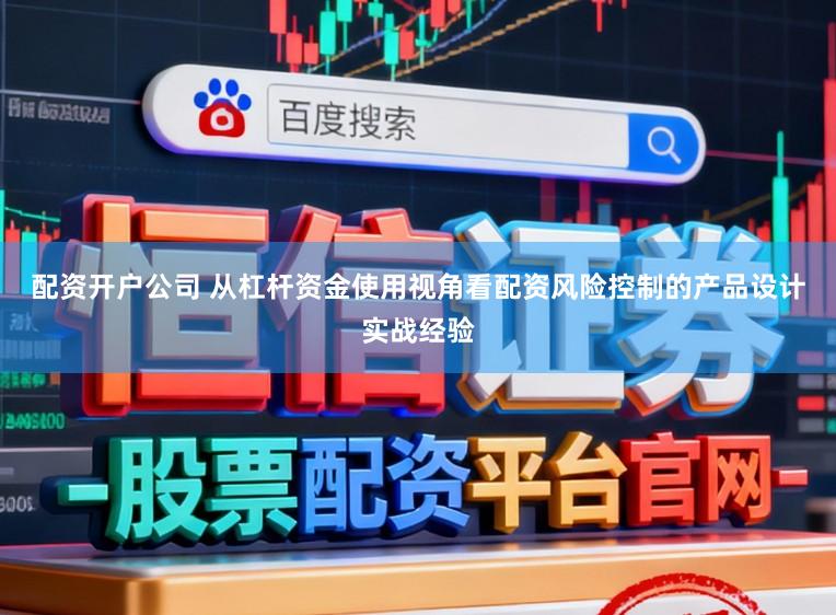 配资开户公司 从杠杆资金使用视角看配资风险控制的产品设计实战经验