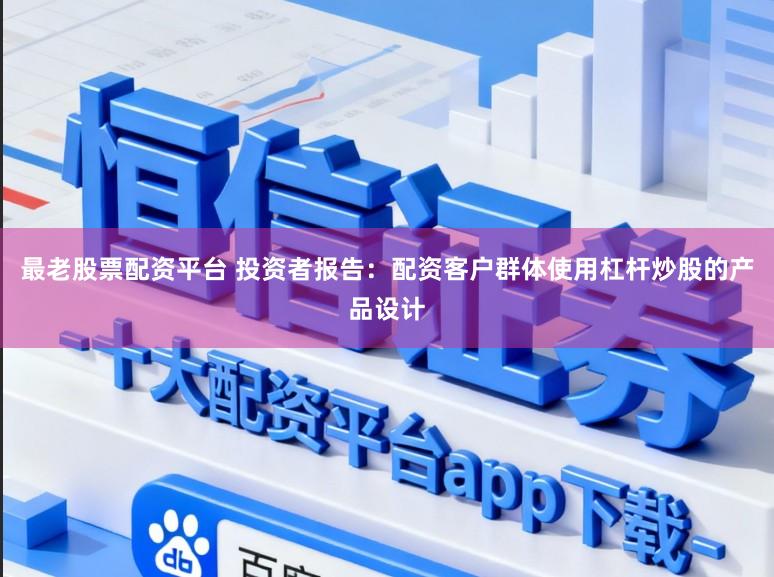 最老股票配资平台 投资者报告：配资客户群体使用杠杆炒股的产品设计