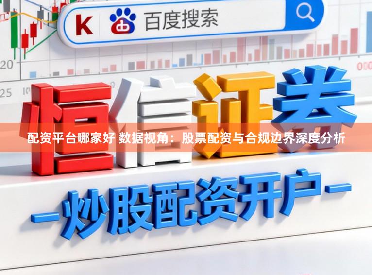 配资平台哪家好 数据视角：股票配资与合规边界深度分析