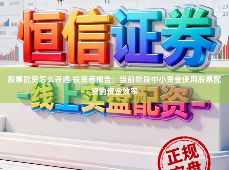 股票配资怎么开通 投资者报告:当前阶段中小资金使用股票配资的资金效率