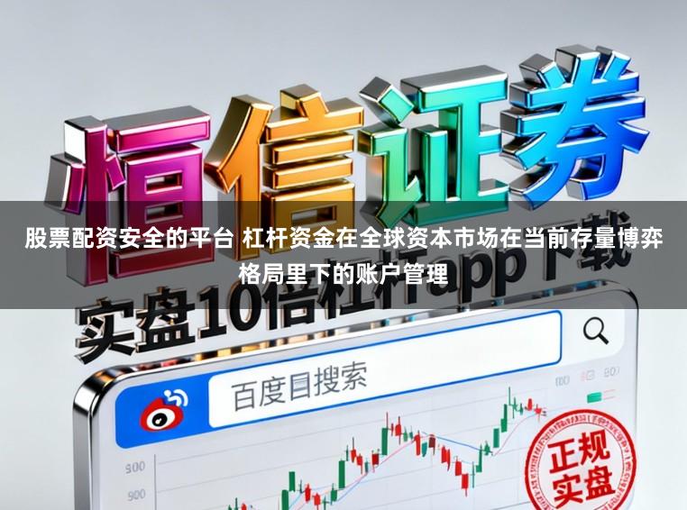 股票配资安全的平台 杠杆资金在全球资本市场在当前存量博弈格局里下的账户管理