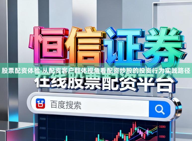 股票配资体验 从配资客户群体视角看配资炒股的投资行为实践路径