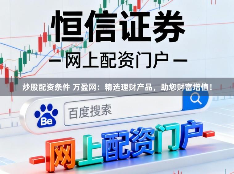 炒股配资条件 万盈网:精选理财产品,助您财富增值!