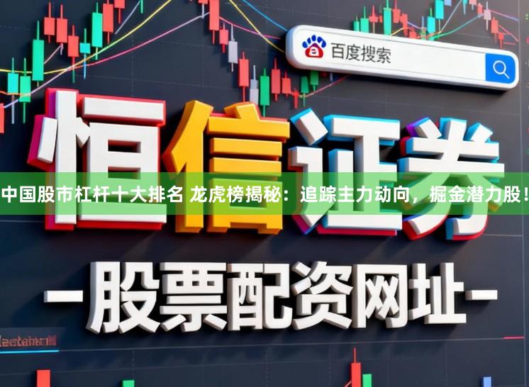中国股市杠杆十大排名 龙虎榜揭秘：追踪主力动向，掘金潜力股！