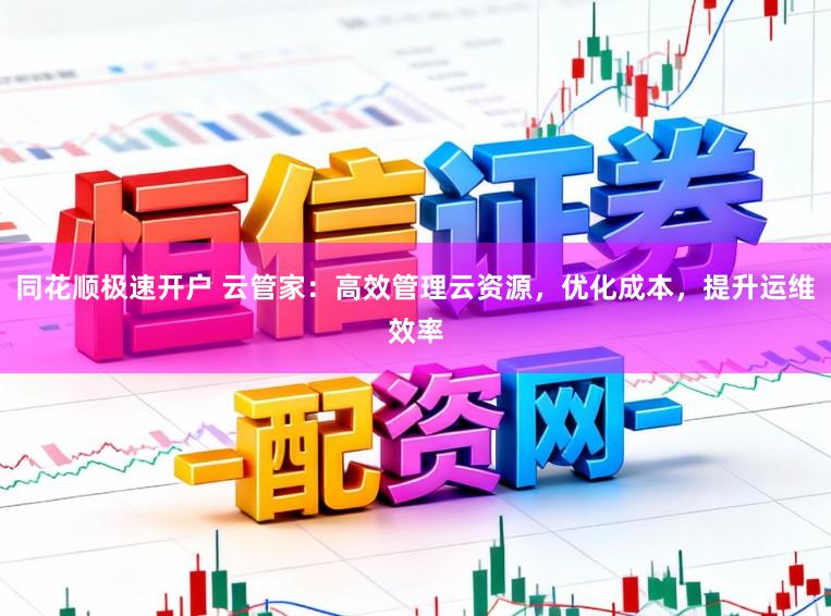 同花顺极速开户 云管家:高效管理云资源,优化成本,提升运维效率