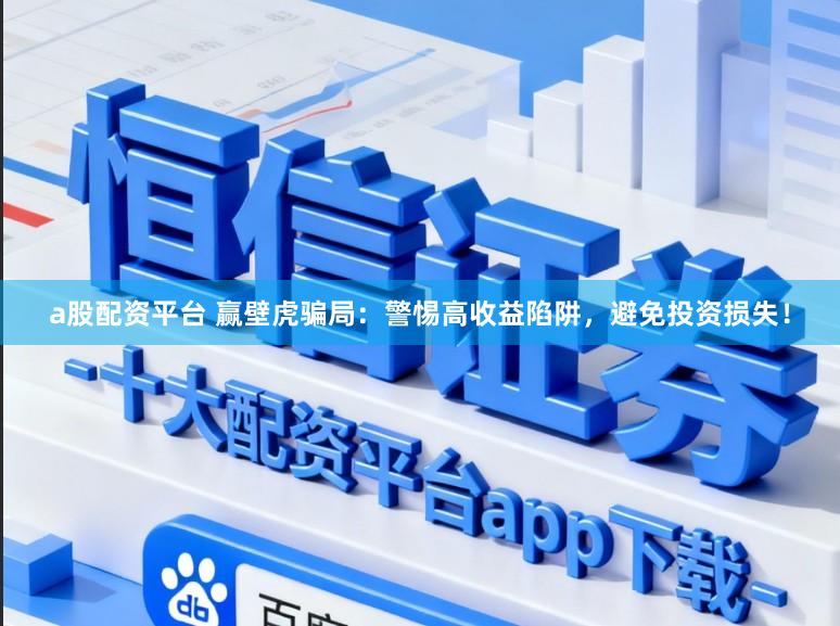 a股配资平台 赢壁虎骗局:警惕高收益陷阱,避免投资损失!