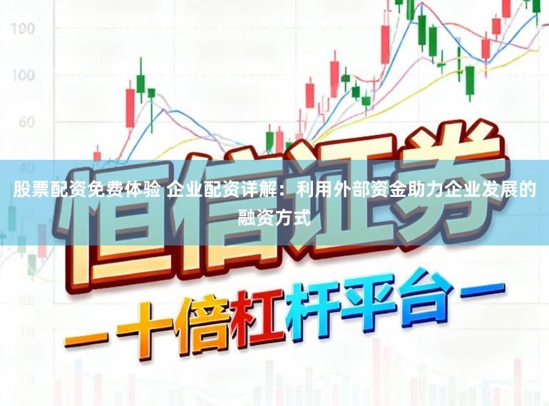 股票配资免费体验 企业配资详解：利用外部资金助力企业发展的融资方式