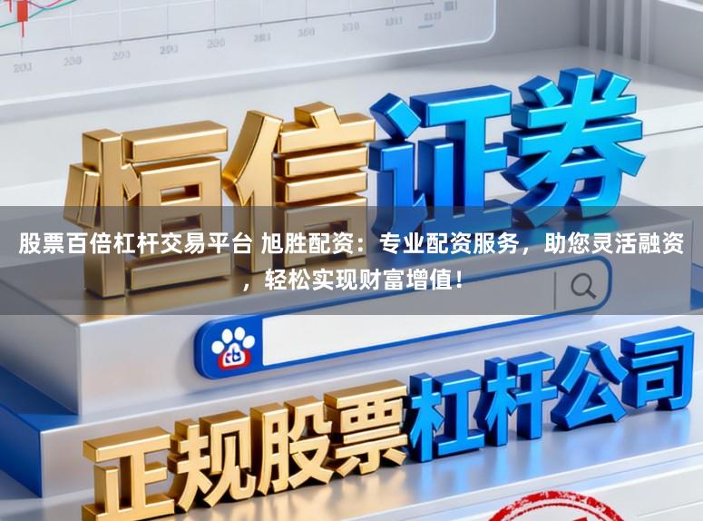 股票百倍杠杆交易平台 旭胜配资:专业配资服务,助您灵活融资,轻松实现财富增值!