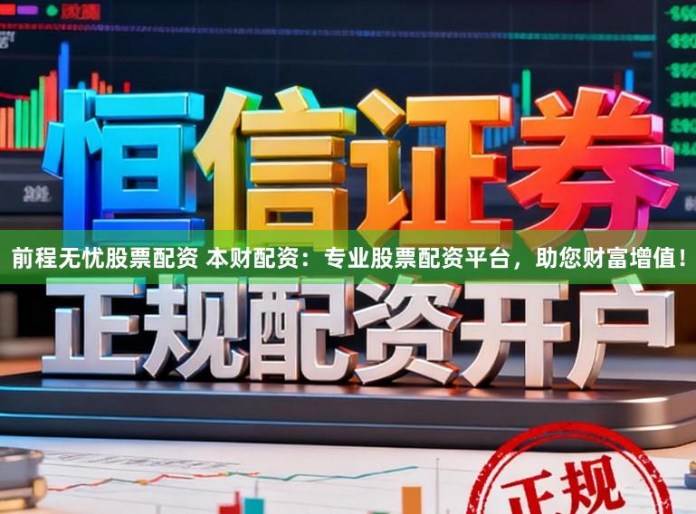 前程无忧股票配资 本财配资:专业股票配资平台,助您财富增值!
