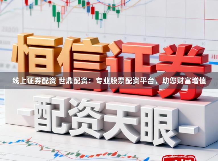线上证券配资 世鼎配资：专业股票配资平台，助您财富增值