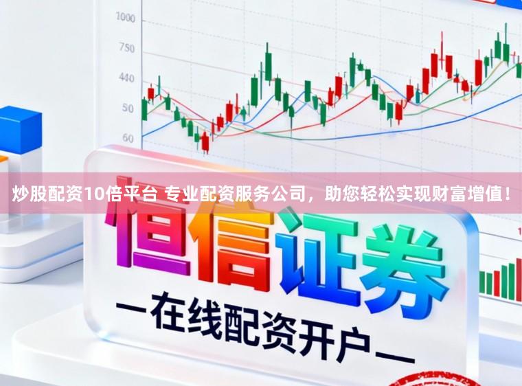 炒股配资10倍平台 专业配资服务公司,助您轻松实现财富增值!