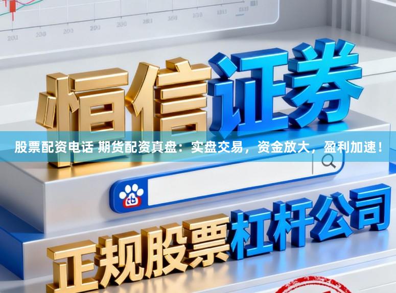 股票配资电话 期货配资真盘：实盘交易，资金放大，盈利加速！