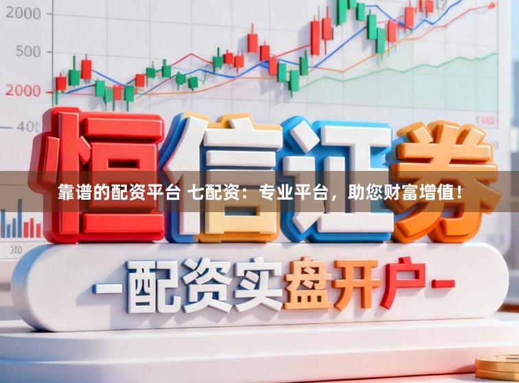 靠谱的配资平台 七配资：专业平台，助您财富增值！