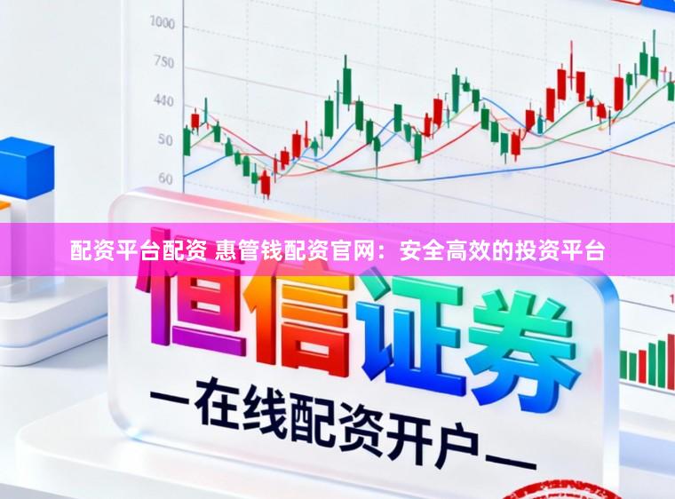 配资平台配资 惠管钱配资官网：安全高效的投资平台
