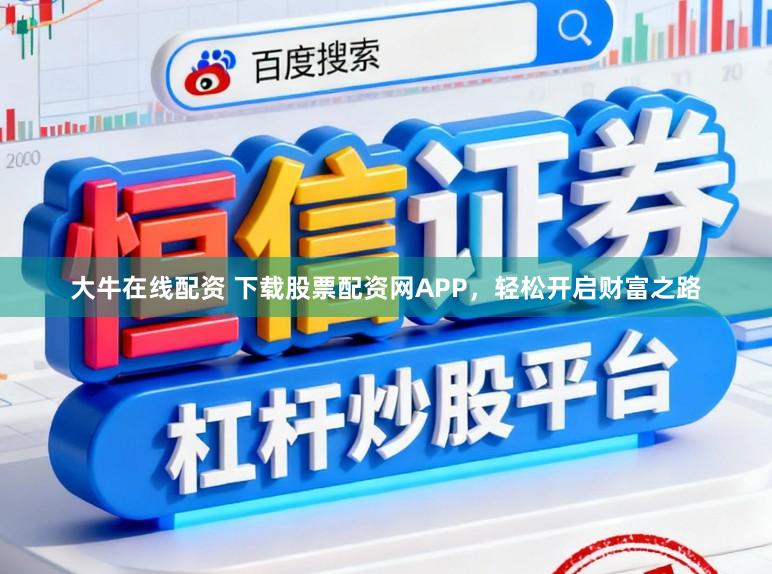 大牛在线配资 下载股票配资网APP,轻松开启财富之路
