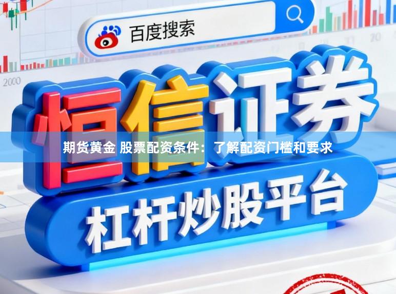 期货黄金 股票配资条件：了解配资门槛和要求