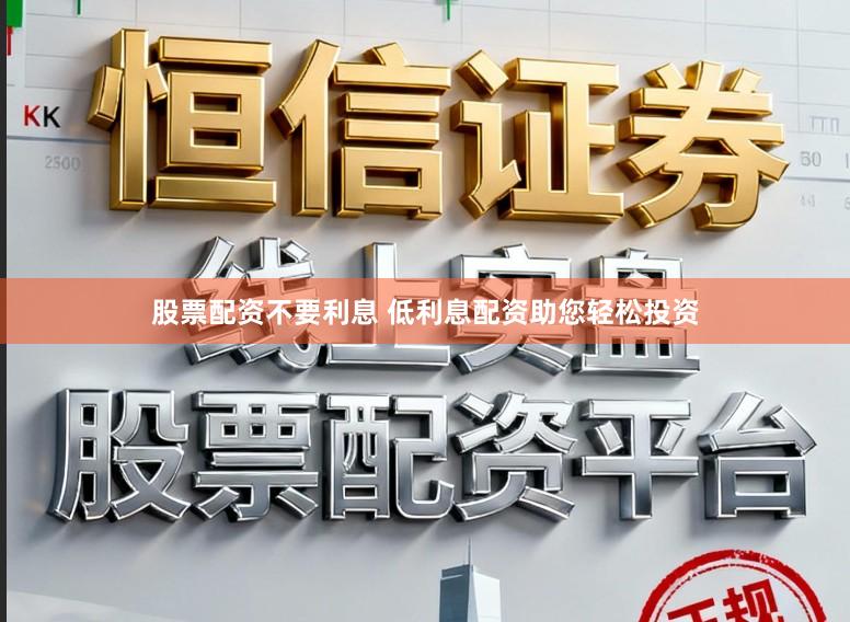 股票配资不要利息 低利息配资助您轻松投资