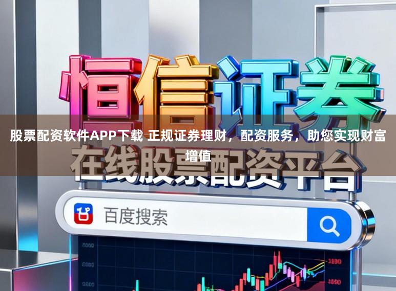 股票配资软件APP下载 正规证券理财，配资服务，助您实现财富增值