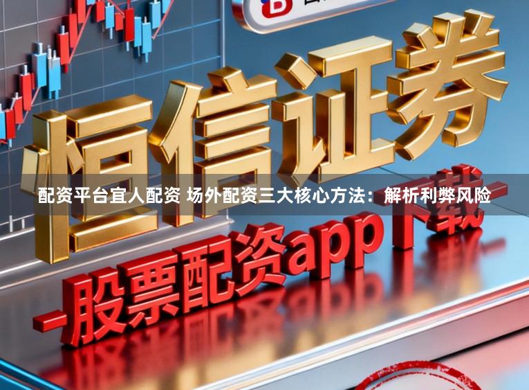 配资平台宜人配资 场外配资三大核心方法：解析利弊风险