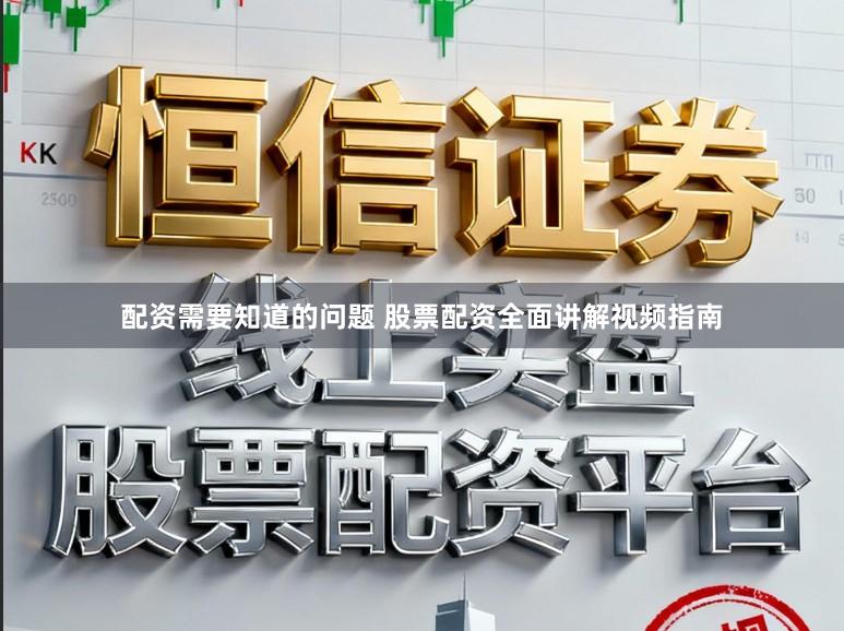 配资需要知道的问题 股票配资全面讲解视频指南