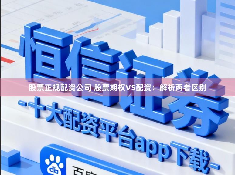股票正规配资公司 股票期权VS配资:解析两者区别