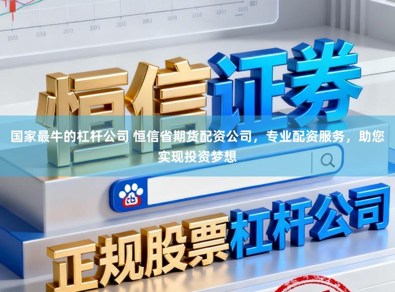 国家最牛的杠杆公司 恒信省期货配资公司，专业配资服务，助您实现投资梦想