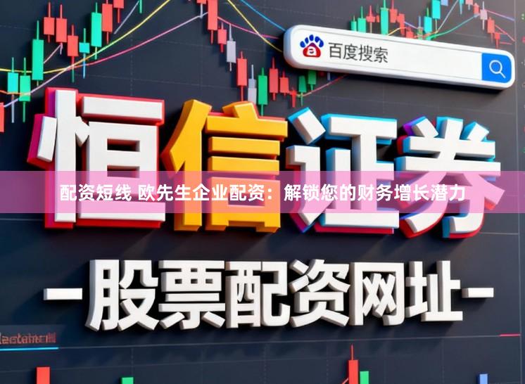 配资短线 欧先生企业配资：解锁您的财务增长潜力