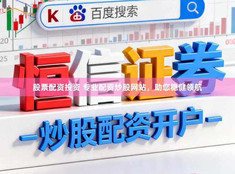 股票配资投资 专业配资炒股网站，助您稳健领航