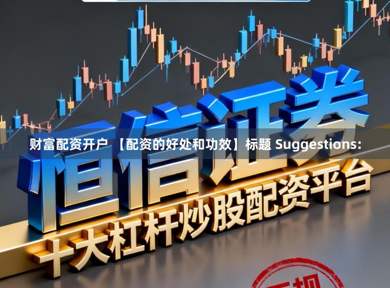 财富配资开户 【配资的好处和功效】标题 Suggestions: