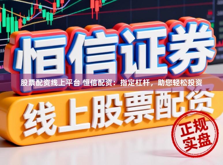 股票配资线上平台 恒信配资：指定杠杆，助您轻松投资
