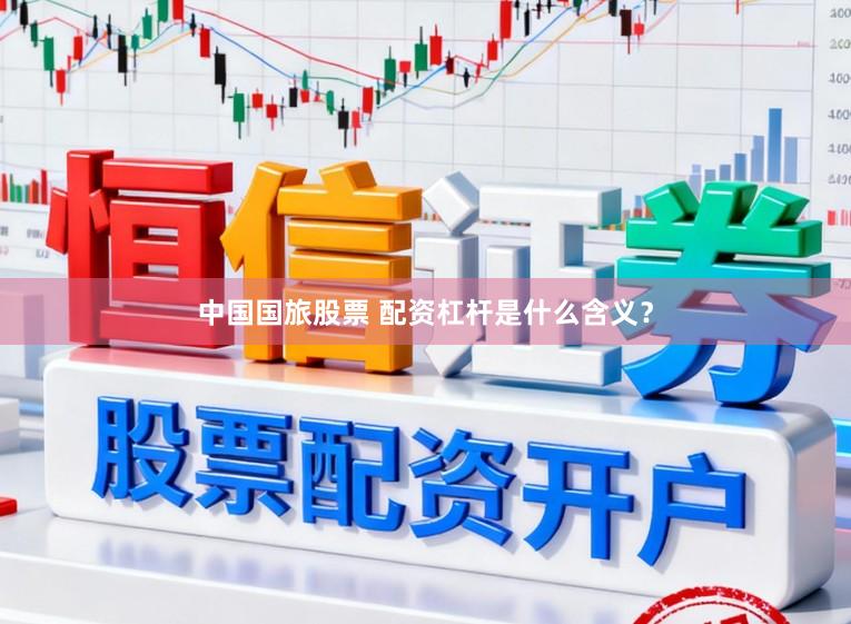 中国国旅股票 配资杠杆是什么含义？