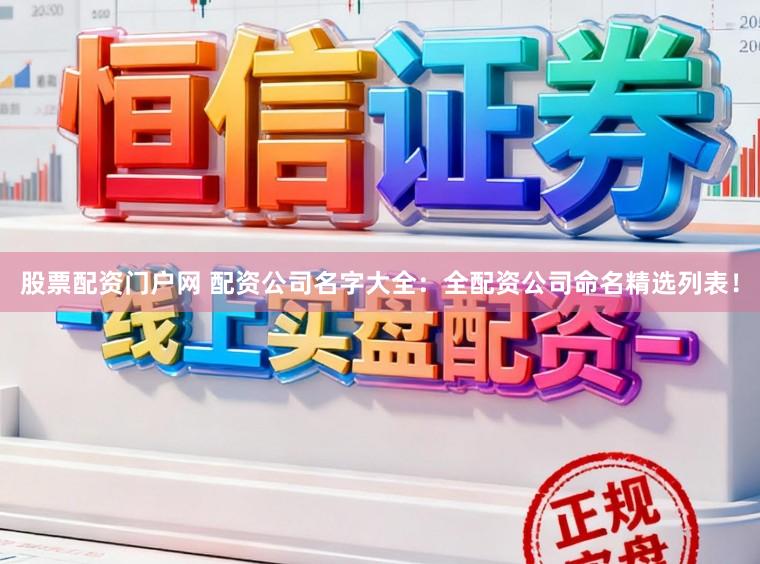 股票配资门户网 配资公司名字大全：全配资公司命名精选列表！