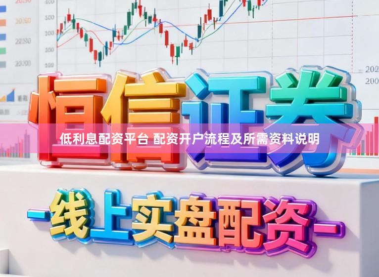 低利息配资平台 配资开户流程及所需资料说明