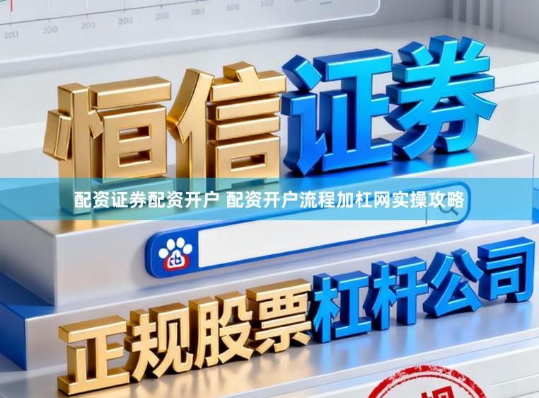 配资证券配资开户 配资开户流程加杠网实操攻略