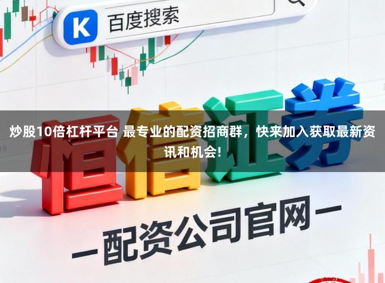 炒股10倍杠杆平台 最专业的配资招商群,快来加入获取最新资讯和机会!