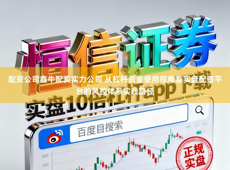配资公司鑫牛配资实力公司 从杠杆资金使用视角看实盘配资平台的风控体系实践路径