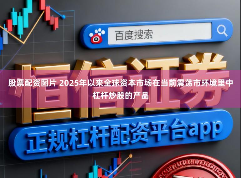 股票配资图片 2025年以来全球资本市场在当前震荡市环境里中杠杆炒股的产品