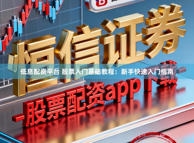 低息配资平台 股票入门基础教程：新手快速入门指南