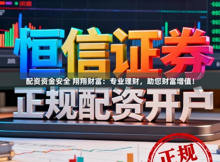 配资资金安全 翔翔财富：专业理财，助您财富增值！