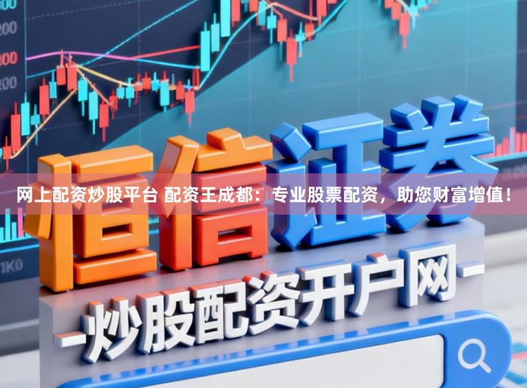 网上配资炒股平台 配资王成都：专业股票配资，助您财富增值！