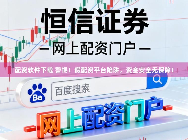 配资软件下载 警惕！假配资平台陷阱，资金安全无保障！