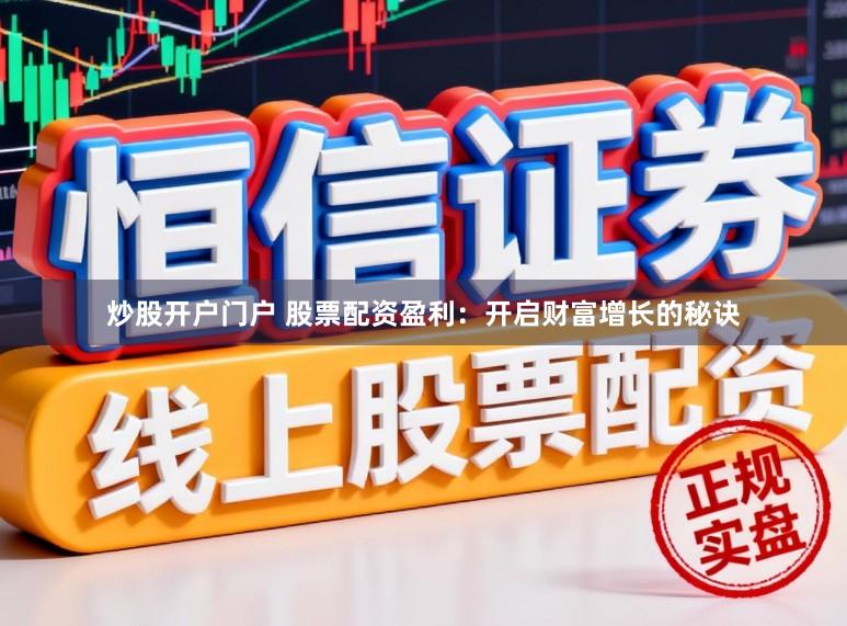 炒股开户门户 股票配资盈利：开启财富增长的秘诀